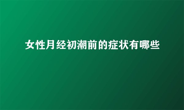 女性月经初潮前的症状有哪些