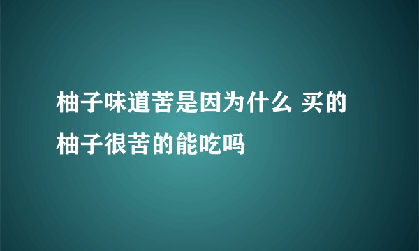 柚子味道苦是因为什么 买的柚子很苦的能吃吗