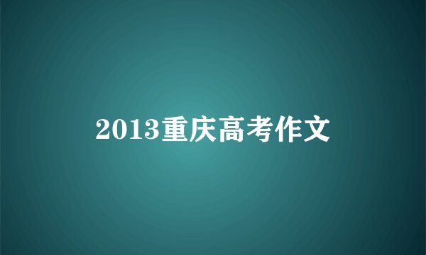 2013重庆高考作文