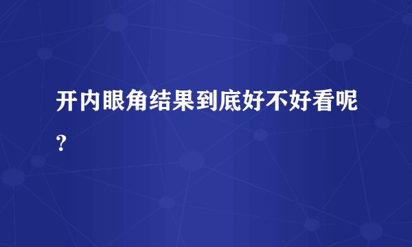 开内眼角结果到底好不好看呢？