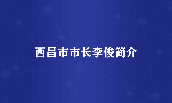 西昌市市长李俊简介