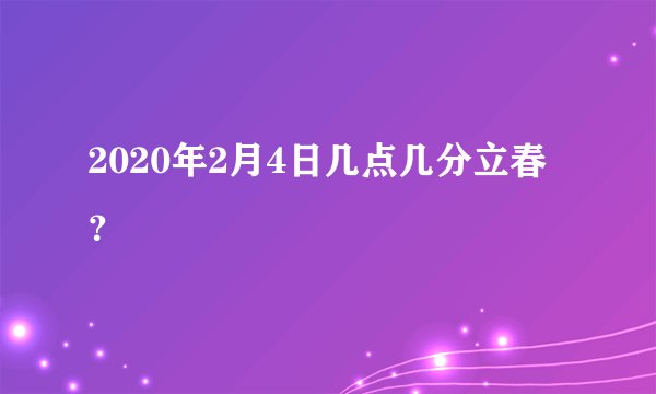 2020年2月4日几点几分立春？