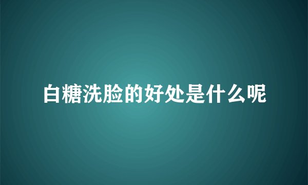 白糖洗脸的好处是什么呢