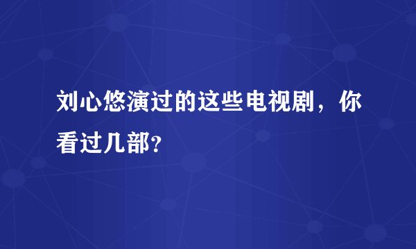 刘心悠演过的这些电视剧，你看过几部？