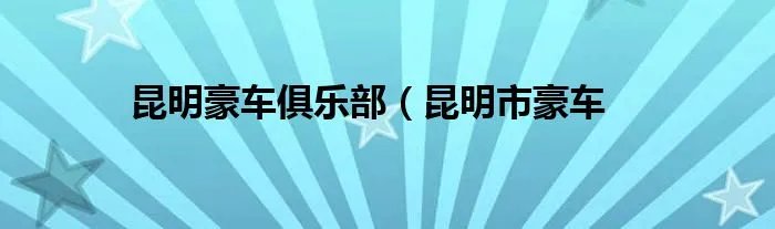 昆明豪车俱乐部(昆明市豪车