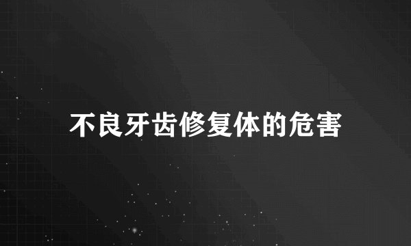 不良牙齿修复体的危害