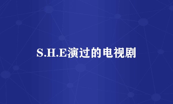 S.H.E演过的电视剧