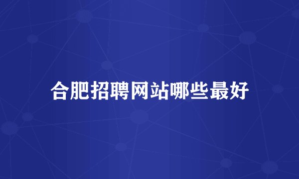 合肥招聘网站哪些最好