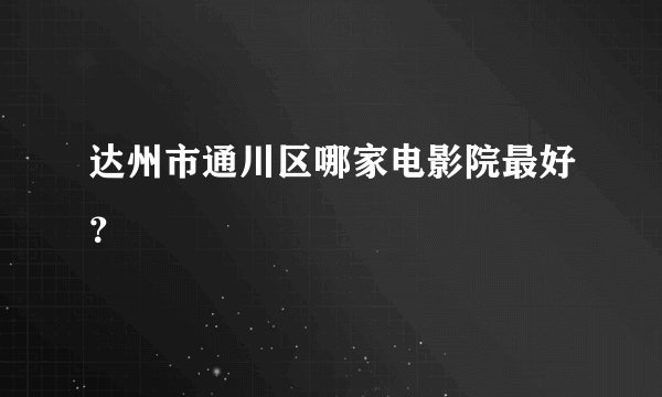 达州市通川区哪家电影院最好?