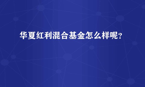 华夏红利混合基金怎么样呢？