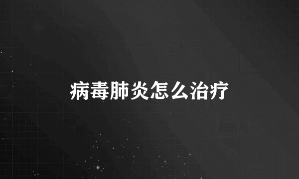 病毒肺炎怎么治疗