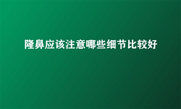 隆鼻应该注意哪些细节比较好