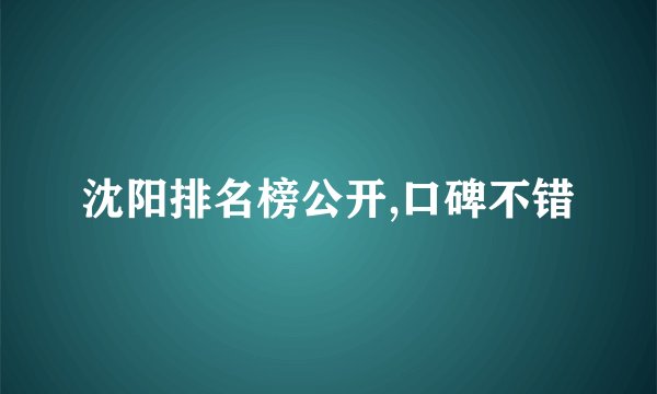 沈阳排名榜公开,口碑不错