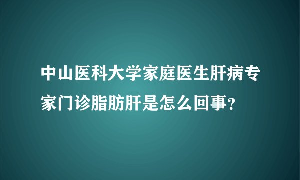 中山医科大学家庭医生肝病专家门诊脂肪肝是怎么回事？