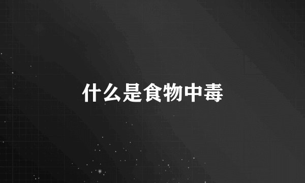 什么是食物中毒