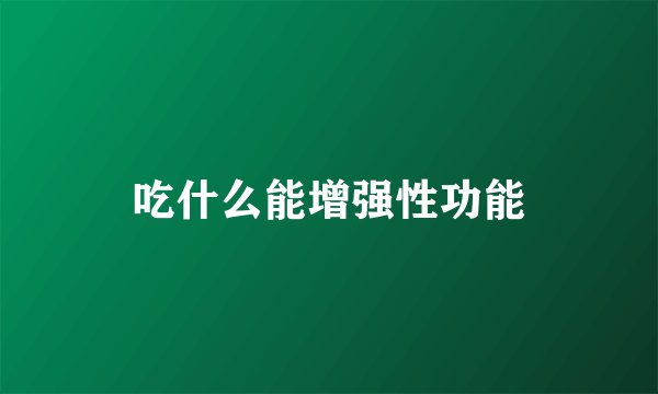 吃什么能增强性功能