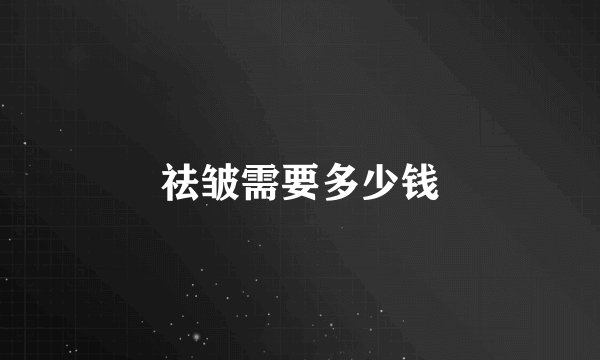 祛皱需要多少钱