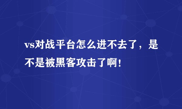 vs对战平台怎么进不去了,是不是被黑客攻击了啊!