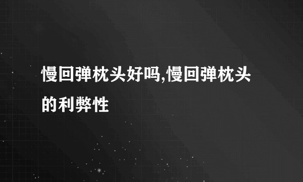 慢回弹枕头好吗,慢回弹枕头的利弊性