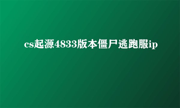 cs起源4833版本僵尸逃跑服ip