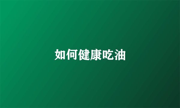 如何健康吃油