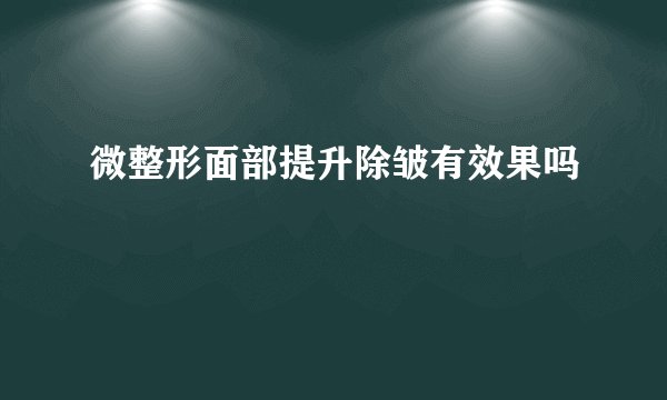 微整形面部提升除皱有效果吗