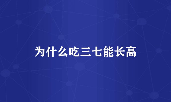 为什么吃三七能长高