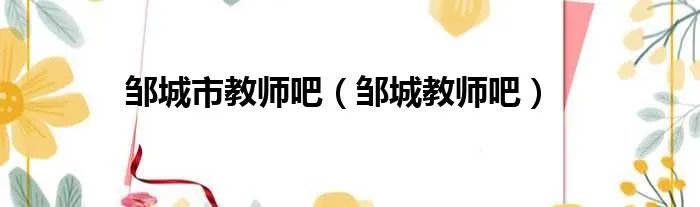 邹城市教师吧（邹城教师吧）