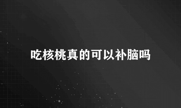 吃核桃真的可以补脑吗