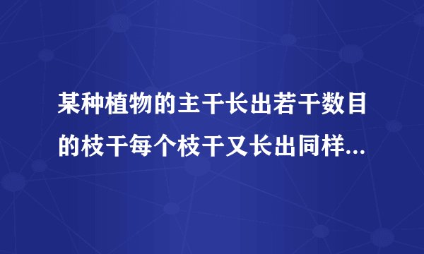 某种植物的主干长出若干数目的枝干每个枝干又长出同样数目的小分支