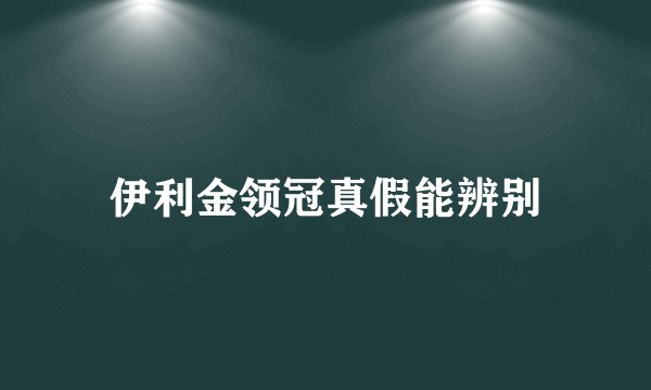 伊利金领冠真假能辨别