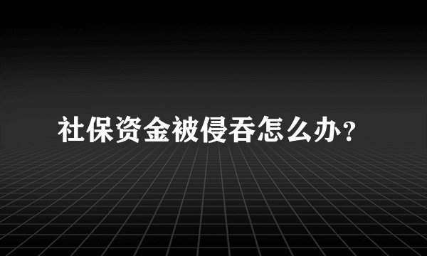 社保资金被侵吞怎么办？