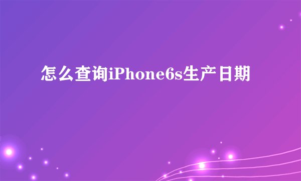 怎么查询iPhone6s生产日期