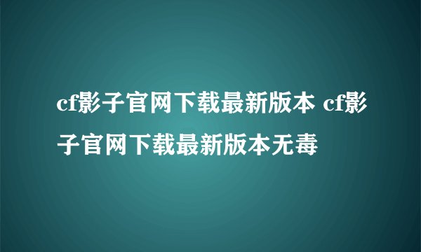 cf影子官网下载最新版本 cf影子官网下载最新版本无毒
