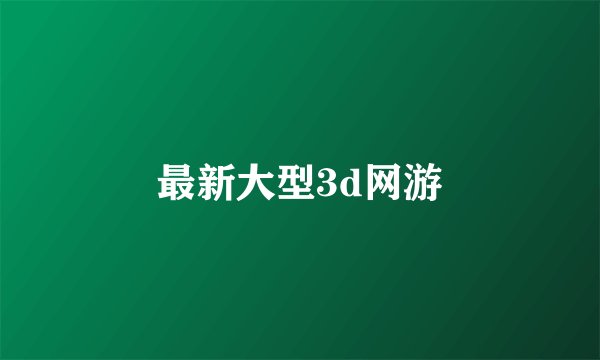 最新大型3d网游