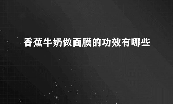 香蕉牛奶做面膜的功效有哪些