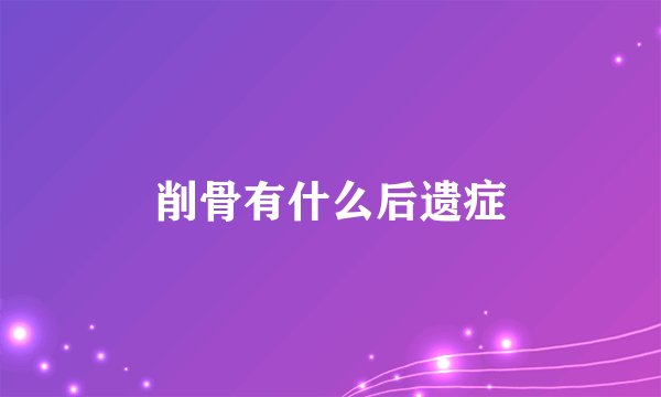削骨有什么后遗症