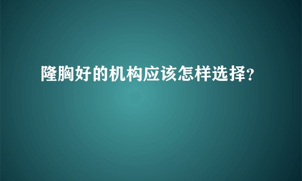 隆胸好的机构应该怎样选择？