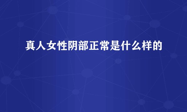 真人女性阴部正常是什么样的