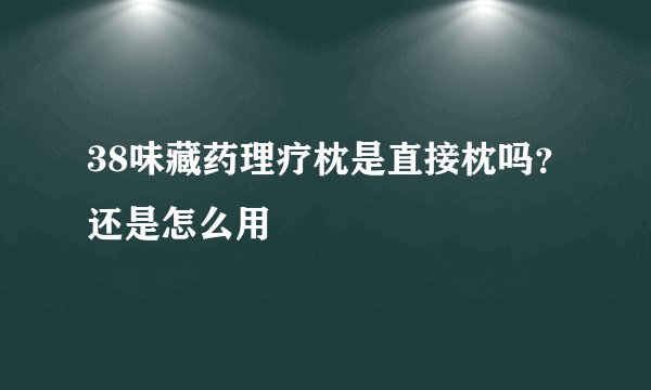38味藏药理疗枕是直接枕吗?还是怎么用