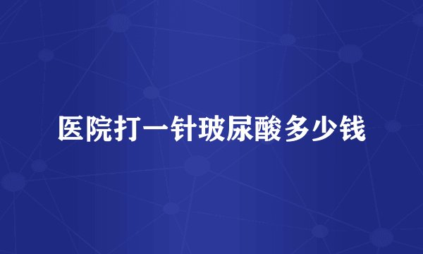 医院打一针玻尿酸多少钱