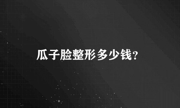 瓜子脸整形多少钱？