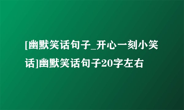 [幽默笑话句子_开心一刻小笑话]幽默笑话句子20字左右