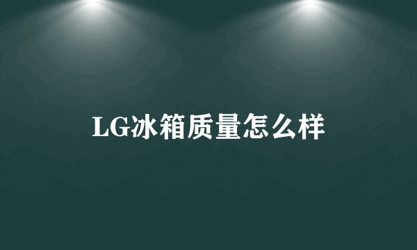 LG冰箱质量怎么样