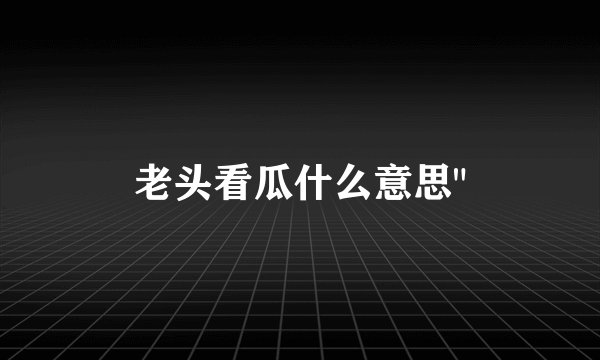 老头看瓜什么意思