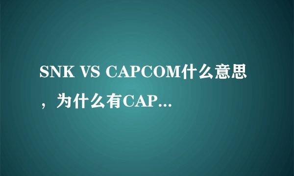 SNK VS CAPCOM什么意思，为什么有CAPCOM呢？