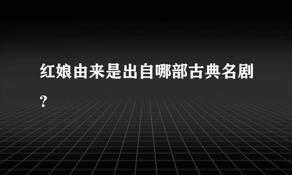 红娘由来是出自哪部古典名剧?
