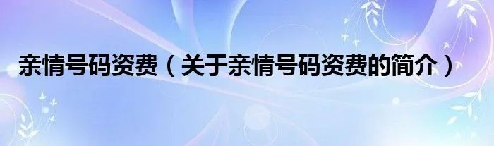 亲情号码资费（关于亲情号码资费的简介）