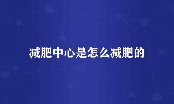 减肥中心是怎么减肥的