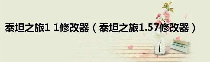 泰坦之旅1 1修改器（泰坦之旅1.57修改器）